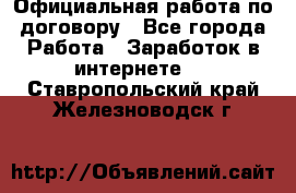 Официальная работа по договору - Все города Работа » Заработок в интернете   . Ставропольский край,Железноводск г.